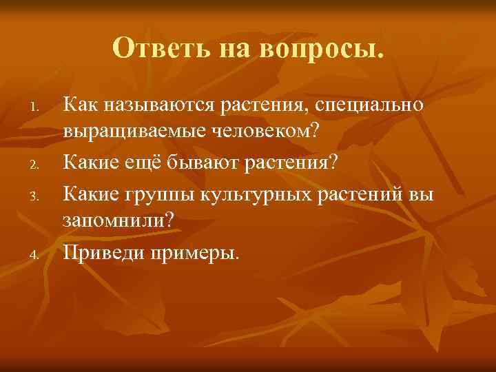 Ответь на вопросы. 1. 2. 3. 4. Как называются растения, специально выращиваемые человеком? Какие