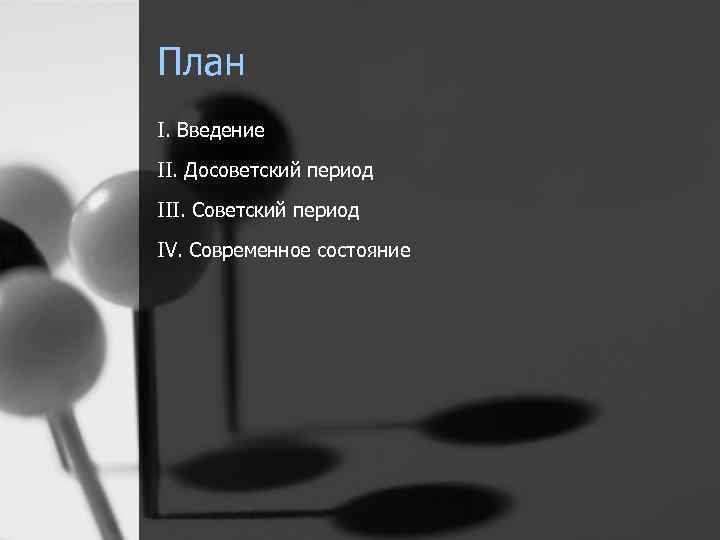 План I. Введение II. Досоветский период III. Советский период IV. Современное состояние 