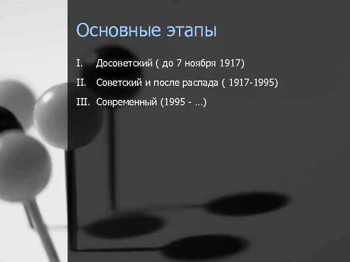 Основные этапы I. Досоветский ( до 7 ноября 1917) II. Советский и после распада