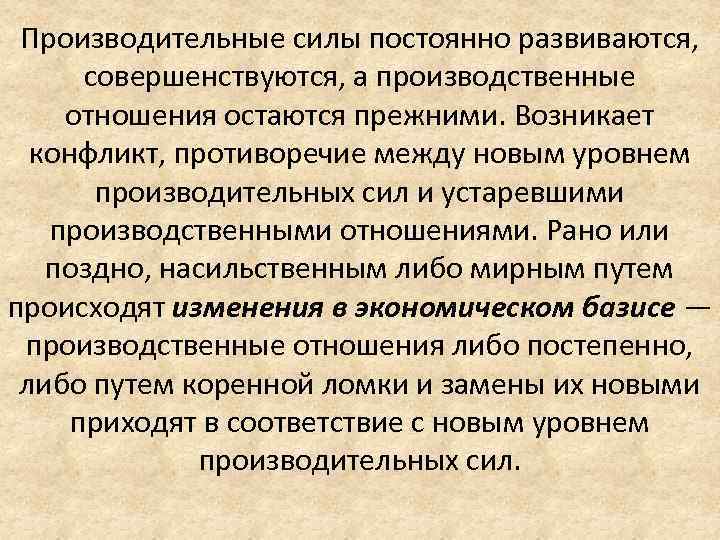 Производительные силы постоянно развиваются, совершенствуются, а производственные отношения остаются прежними. Возникает конфликт, противоречие между