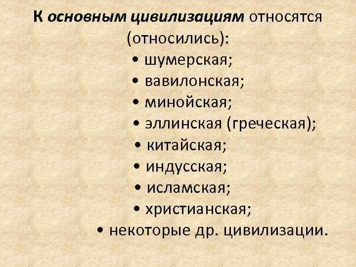 К основным цивилизациям относятся (относились): • шумерская; • вавилонская; • минойская; • эллинская (греческая);