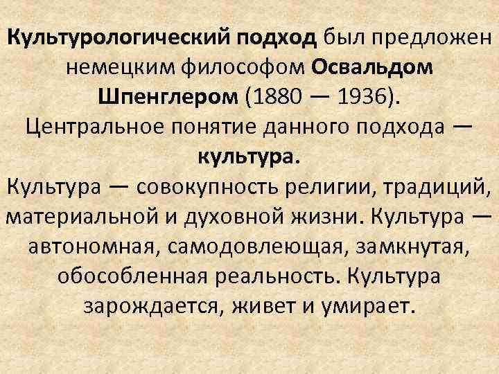 Культурологический подход был предложен немецким философом Освальдом Шпенглером (1880 — 1936). Центральное понятие данного