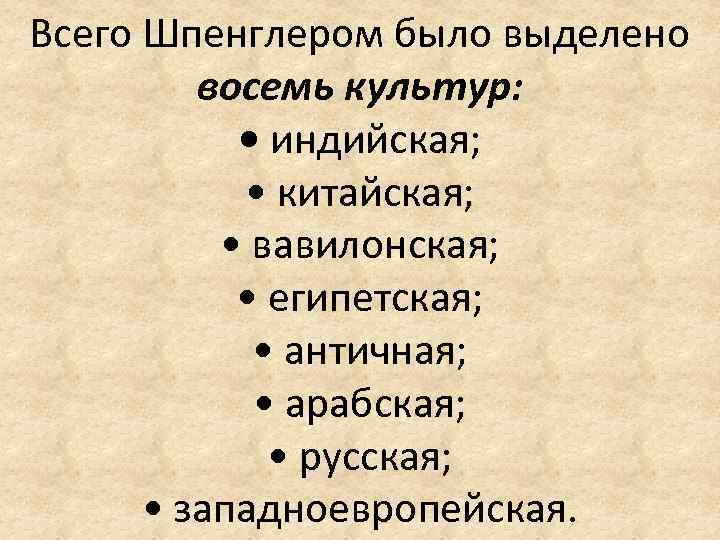 Всего Шпенглером было выделено восемь культур: • индийская; • китайская; • вавилонская; • египетская;