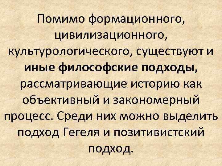 Помимо формационного, цивилизационного, культурологического, существуют и иные философские подходы, рассматривающие историю как объективный и