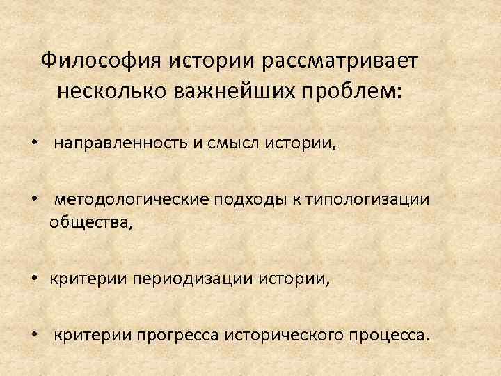 Философия истории рассматривает несколько важнейших проблем: • направленность и смысл истории, • методологические подходы