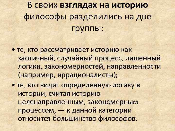 В своих взглядах на историю философы разделились на две группы: • те, кто рассматривает