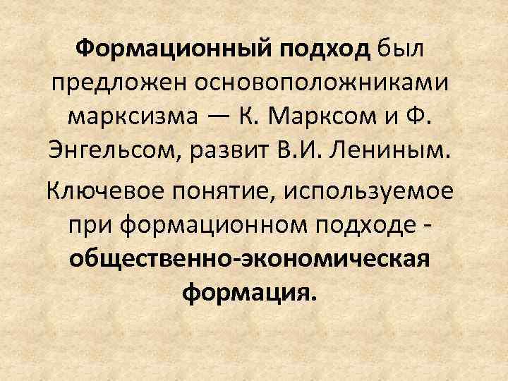 Формационный подход был предложен основоположниками марксизма — К. Марксом и Ф. Энгельсом, развит В.