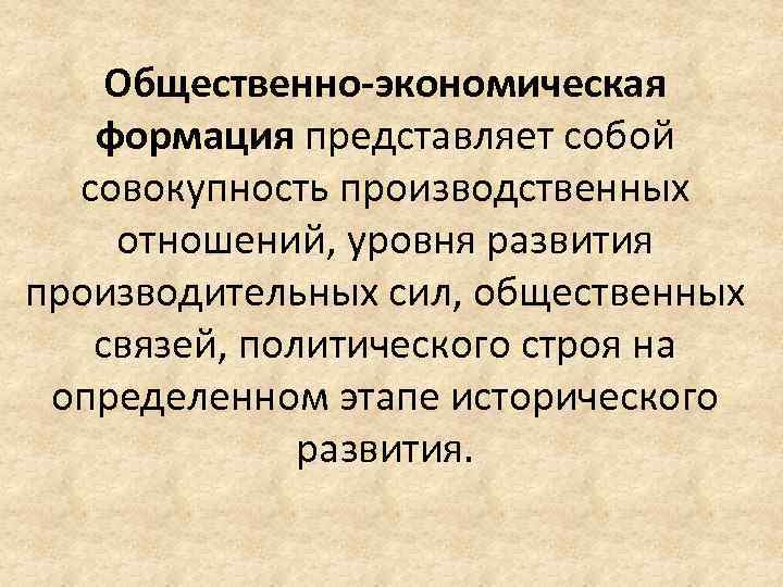 Общественно-экономическая формация представляет собой совокупность производственных отношений, уровня развития производительных сил, общественных связей, политического