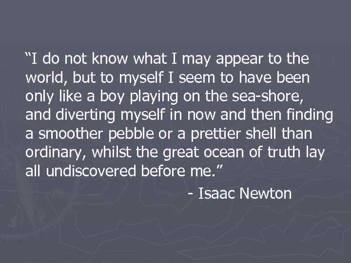 “I do not know what I may appear to the world, but to myself