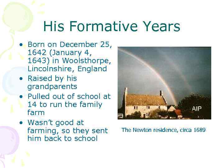 His Formative Years • Born on December 25, 1642 (January 4, 1643) in Woolsthorpe,