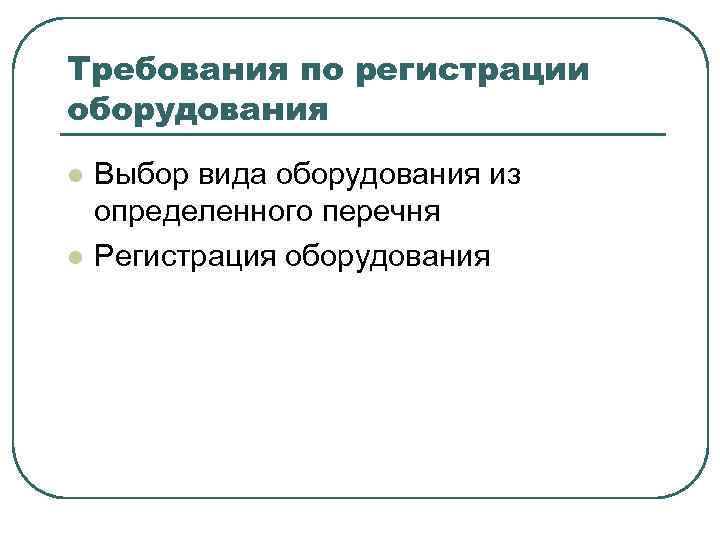 Требования по регистрации оборудования l l Выбор вида оборудования из определенного перечня Регистрация оборудования