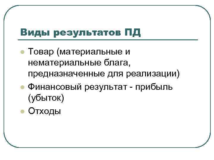 Виды результатов ПД l l l Товар (материальные и нематериальные блага, предназначенные для реализации)
