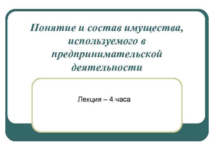 Понятие и состав имущества, используемого в предпринимательской деятельности Лекция – 4 часа 