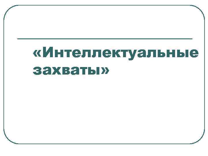  «Интеллектуальные захваты» 