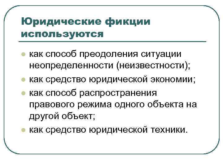 Юридические фикции используются l l как способ преодоления ситуации неопределенности (неизвестности); как средство юридической