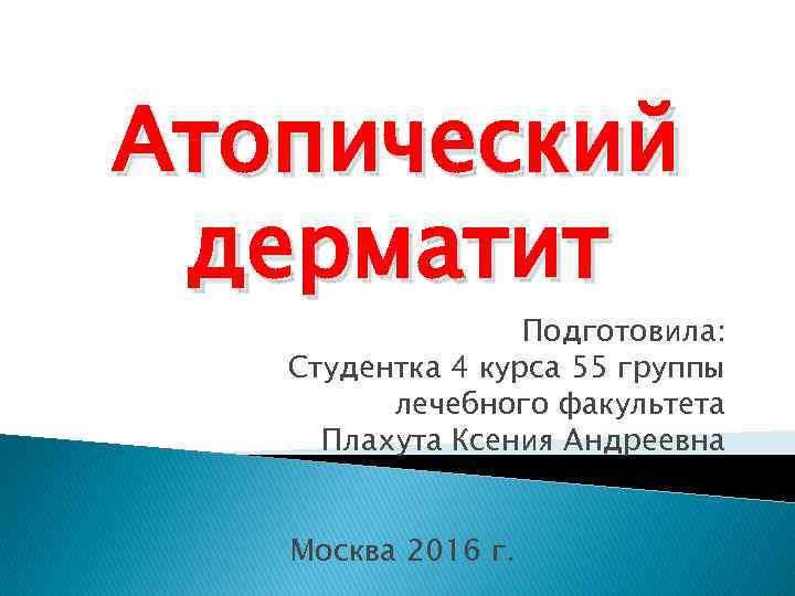 Атопический дерматит Подготовила: Студентка 4 курса 55 группы лечебного факультета Плахута Ксения Андреевна Москва