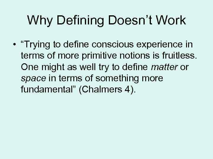 Why Defining Doesn’t Work • “Trying to define conscious experience in terms of more