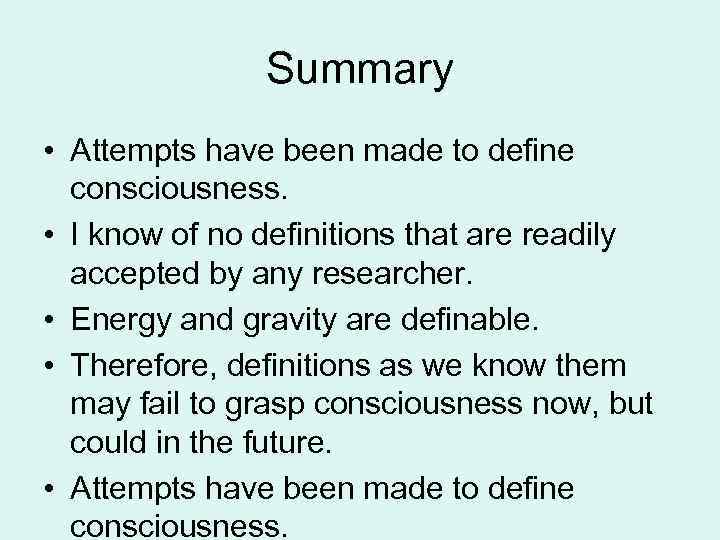 Summary • Attempts have been made to define consciousness. • I know of no