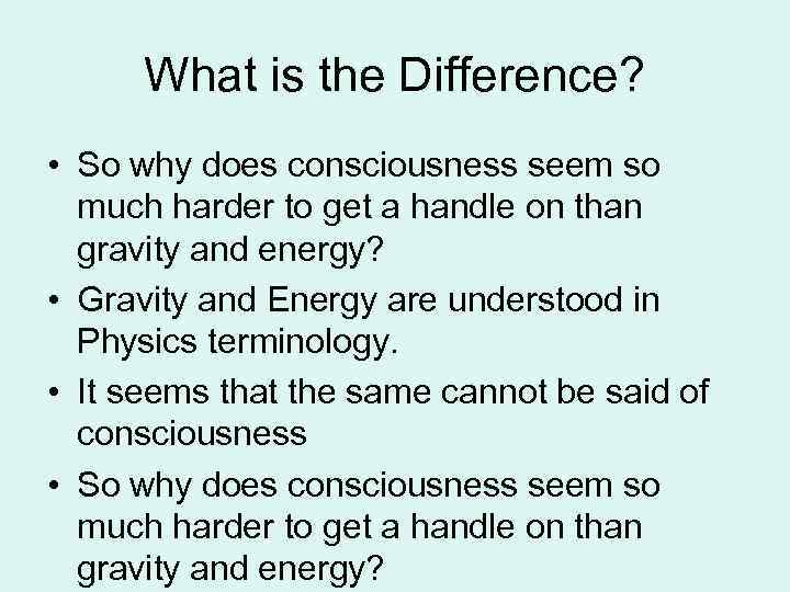 What is the Difference? • So why does consciousness seem so much harder to