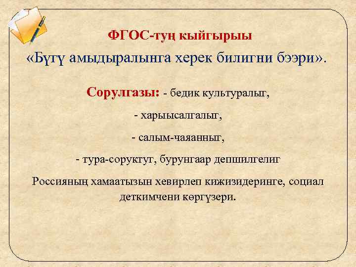 ФГОС-туң кыйгырыы «Бүгү амыдыралынга херек билигни бээри» . Сорулгазы: - бедик культуралыг, - харыысалгалыг,