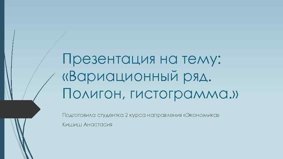 Презентация на тему: «Вариационный ряд. Полигон, гистограмма. » Подготовила студентка 2 курса направления «Экономика»