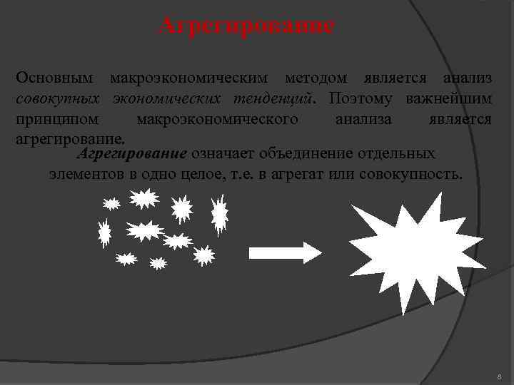 Агрегирование Основным макроэкономическим методом является анализ совокупных экономических тенденций. Поэтому важнейшим принципом макроэкономического анализа