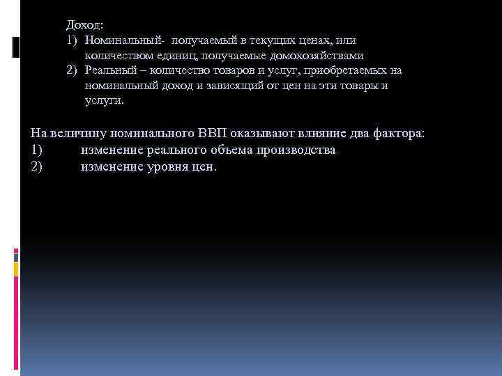 Доход: 1) Номинальный- получаемый в текущих ценах, или количеством единиц, получаемые домохозяйствами 2) Реальный