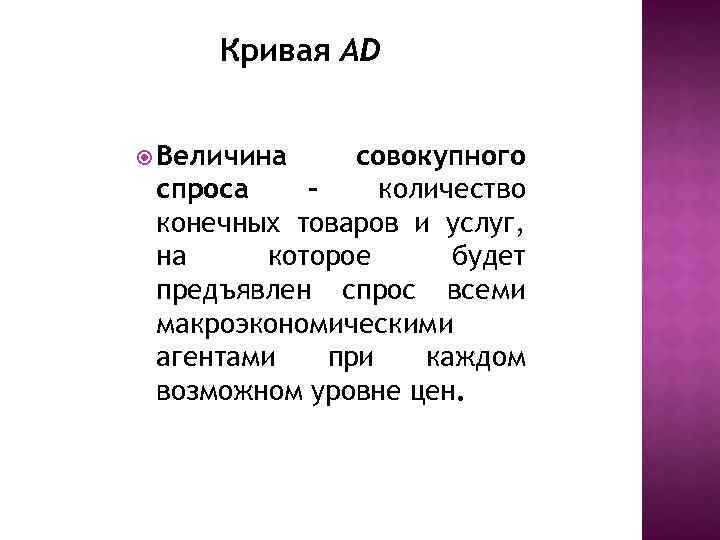 Кривая AD Величина совокупного спроса – количество конечных товаров и услуг, на которое будет