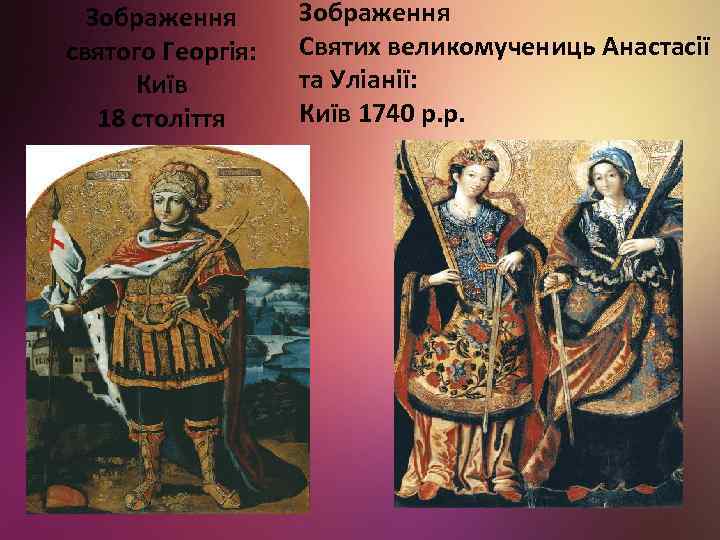 Зображення святого Георгія: Київ 18 століття Зображення Святих великомучениць Анастасії та Уліанії: Київ 1740