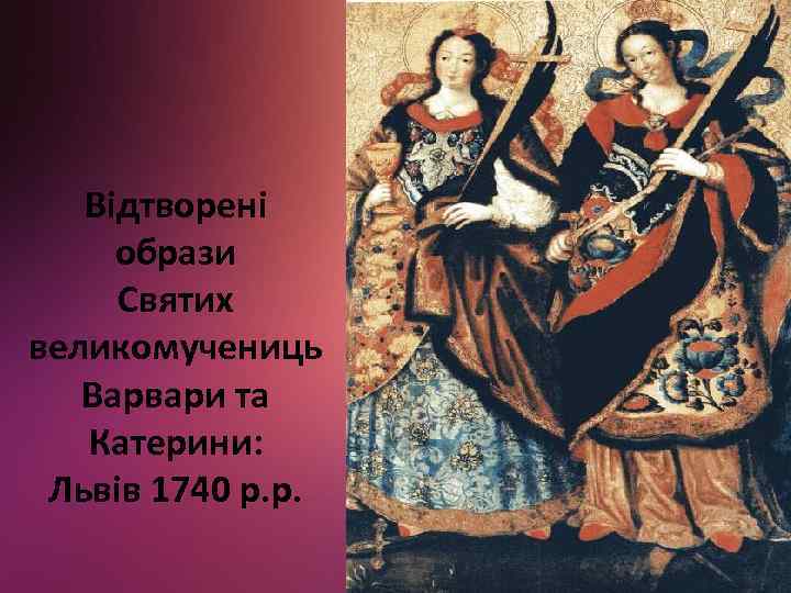 Відтворені образи Святих великомучениць Варвари та Катерини: Львів 1740 р. р. 