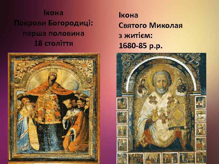 Ікона Покрови Богородиці: перша половина 18 століття Ікона Святого Миколая з житієм: 1680 -85
