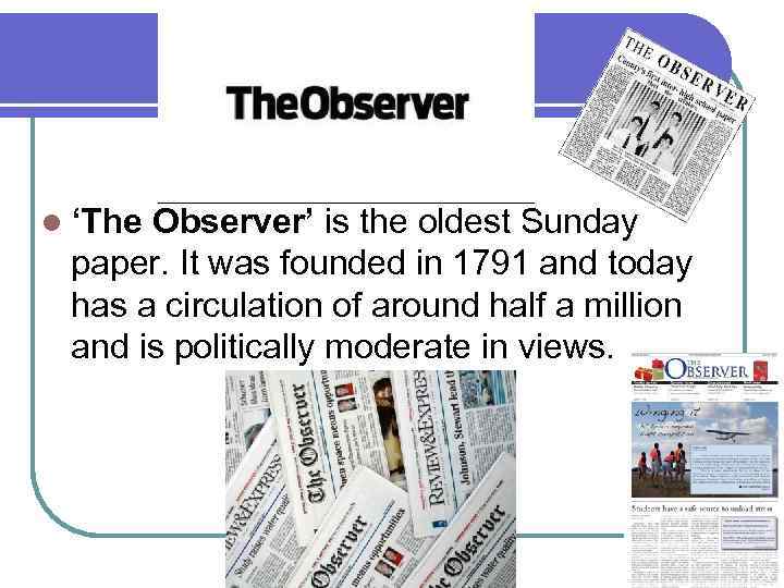 l ‘The Observer’ is the oldest Sunday paper. It was founded in 1791 and