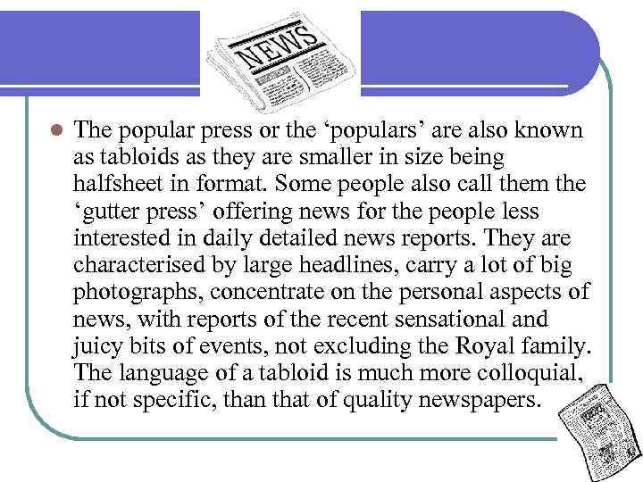 l The popular press or the ‘populars’ are also known as tabloids as they