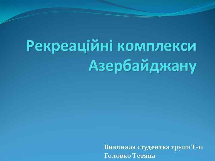 Рекреаційні комплекси Азербайджану Виконала студентка групи Т-11 Головко Тетяна 