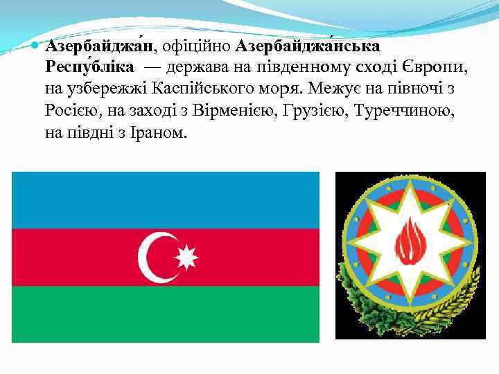  Азербайджа н, офіційно Азербайджа нська Респу бліка — держава на південному сході Європи,