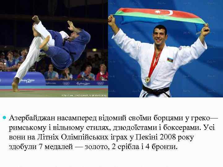  Азербайджан насамперед відомий своїми борцями у греко— римському і вільному стилях, дзюдоїстами і