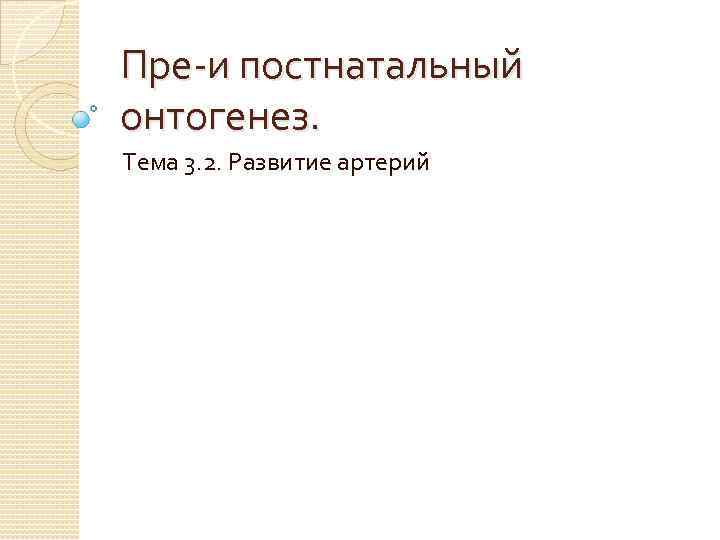 Пре-и постнатальный онтогенез. Тема 3. 2. Развитие артерий 