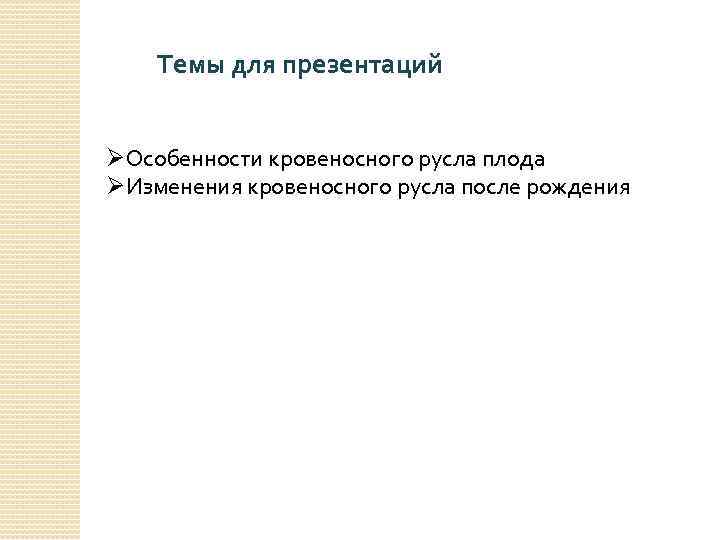 Темы для презентаций ØОсобенности кровеносного русла плода ØИзменения кровеносного русла после рождения 