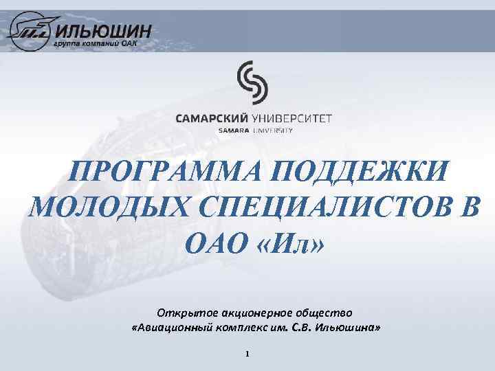 ПРОГРАММА ПОДДЕЖКИ МОЛОДЫХ СПЕЦИАЛИСТОВ В ОАО «Ил» Открытое акционерное общество «Авиационный комплекс им. С.