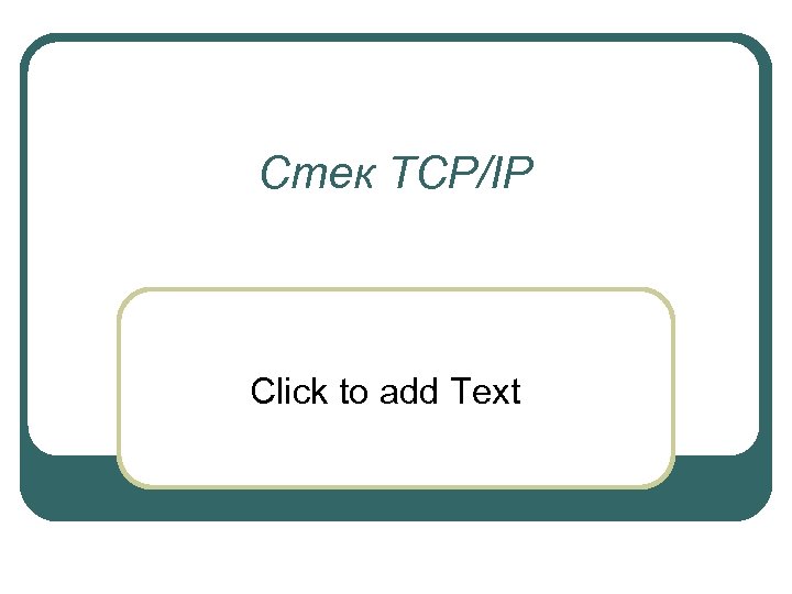 Стек TCP/IP Click to add Text 