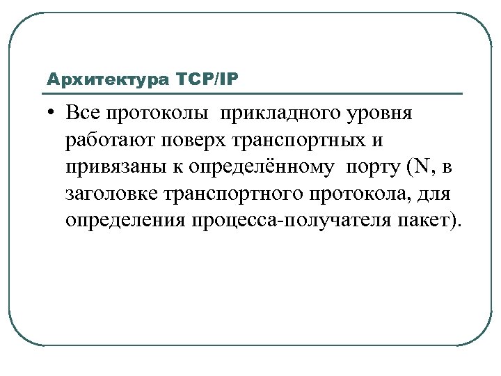 Архитектура TCP/IP • Все протоколы прикладного уровня работают поверх транспортных и привязаны к определённому