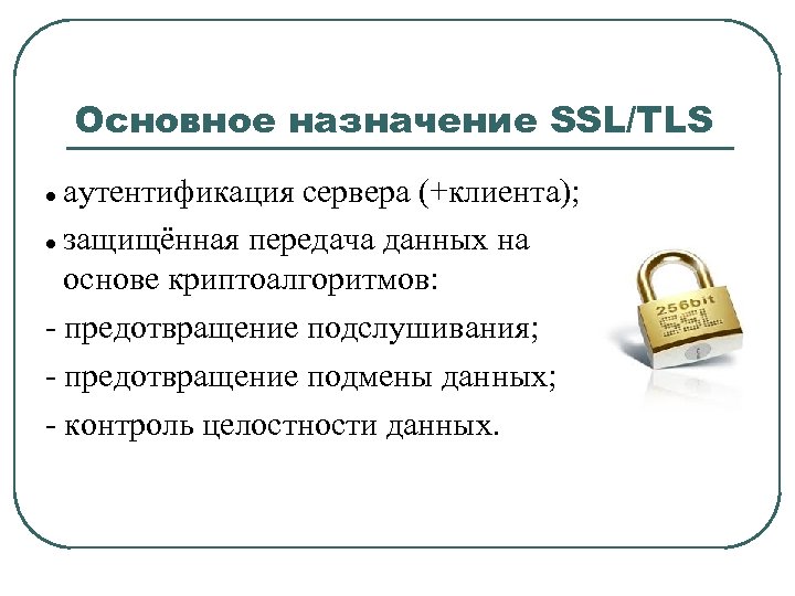 Основное назначение SSL/TLS аутентификация сервера (+клиента); защищённая передача данных на основе криптоалгоритмов: - предотвращение