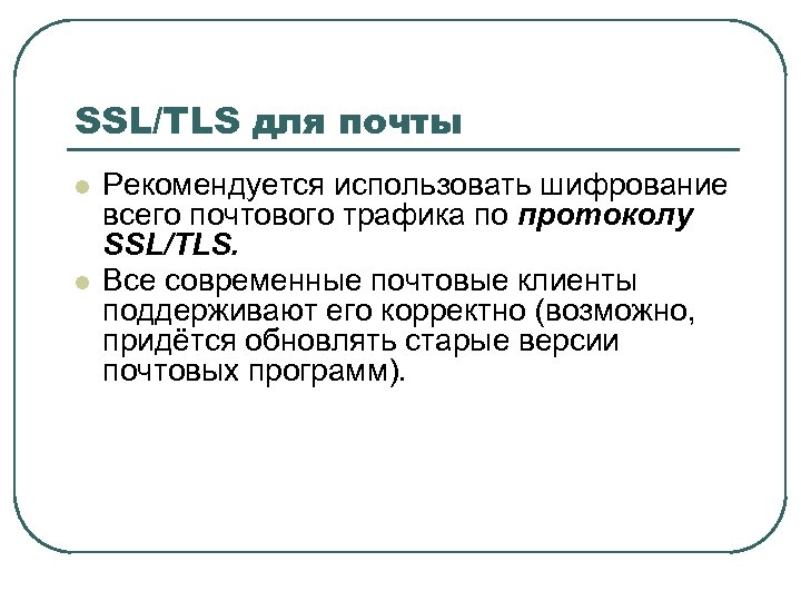 SSL/TLS для почты Рекомендуется использовать шифрование всего почтового трафика по протоколу SSL/TLS. Все современные