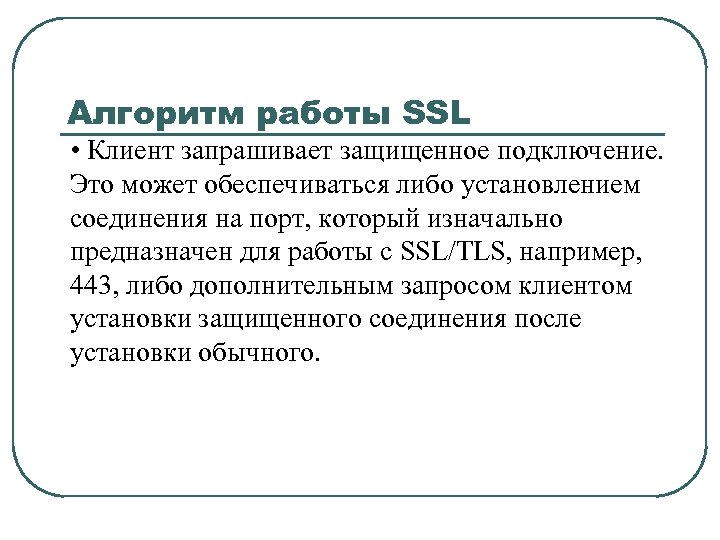 Алгоритм работы SSL • Клиент запрашивает защищенное подключение. Это может обеспечиваться либо установлением соединения