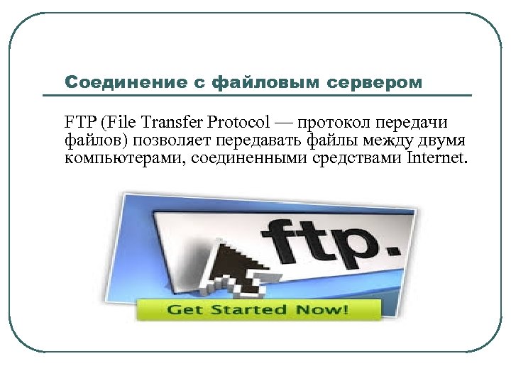 Соединение с файловым сервером FTP (File Transfer Protocol — протокол передачи файлов) позволяет передавать