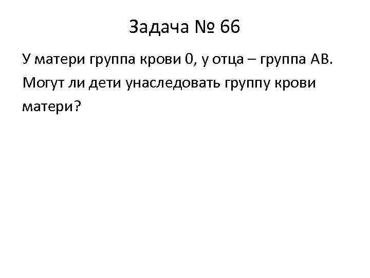 Задача № 66 У матери группа крови 0, у отца – группа AB. Могут