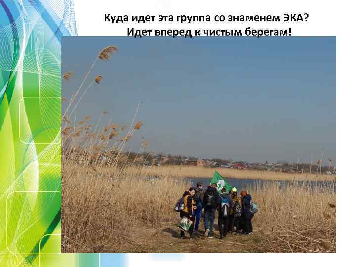 Куда идет эта группа со знаменем ЭКА? Идет вперед к чистым берегам! 
