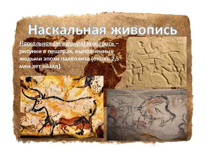 Наскальная живопись Наскальная (пещерная) живопись – рисунки в пещерах, выполненные людьми эпохи палеолита (около