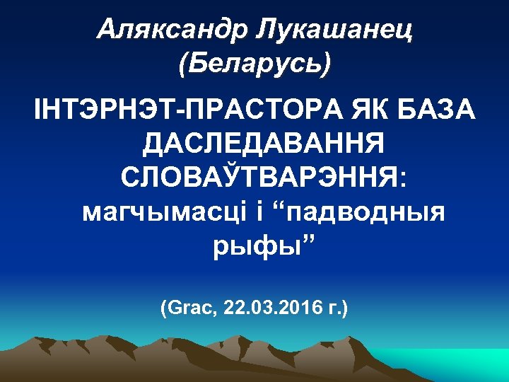 Аляксандр Лукашанец (Беларусь) ІНТЭРНЭТ-ПРАСТОРА ЯК БАЗА ДАСЛЕДАВАННЯ СЛОВАЎТВАРЭННЯ: магчымасці і “падводныя рыфы” (Grac, 22.
