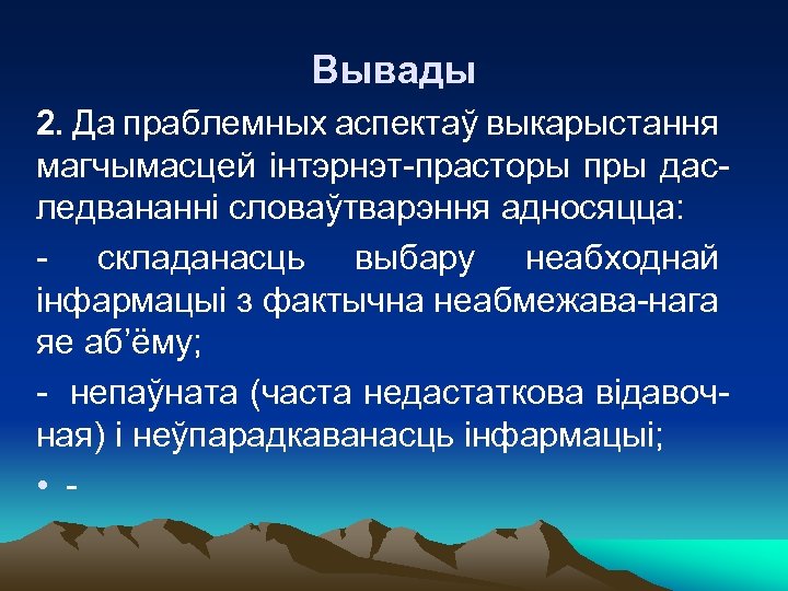Вывады 2. Да праблемных аспектаў выкарыстання магчымасцей інтэрнэт-прасторы пры даследвананні словаўтварэння адносяцца: - складанасць